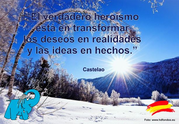 El verdadero heroísmo está en transformar los deseos en realidades y las ideas en hechos.